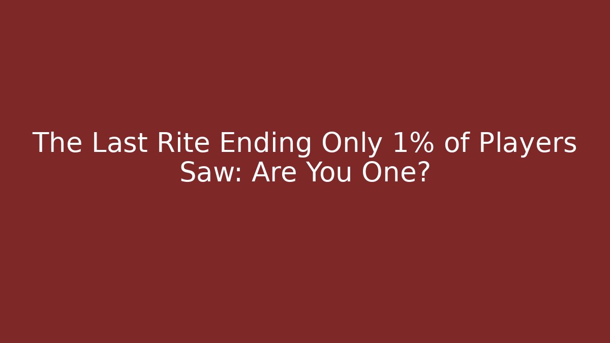 The Last Rite Ending Only 1% of Players Saw: Are You One? - Celivion