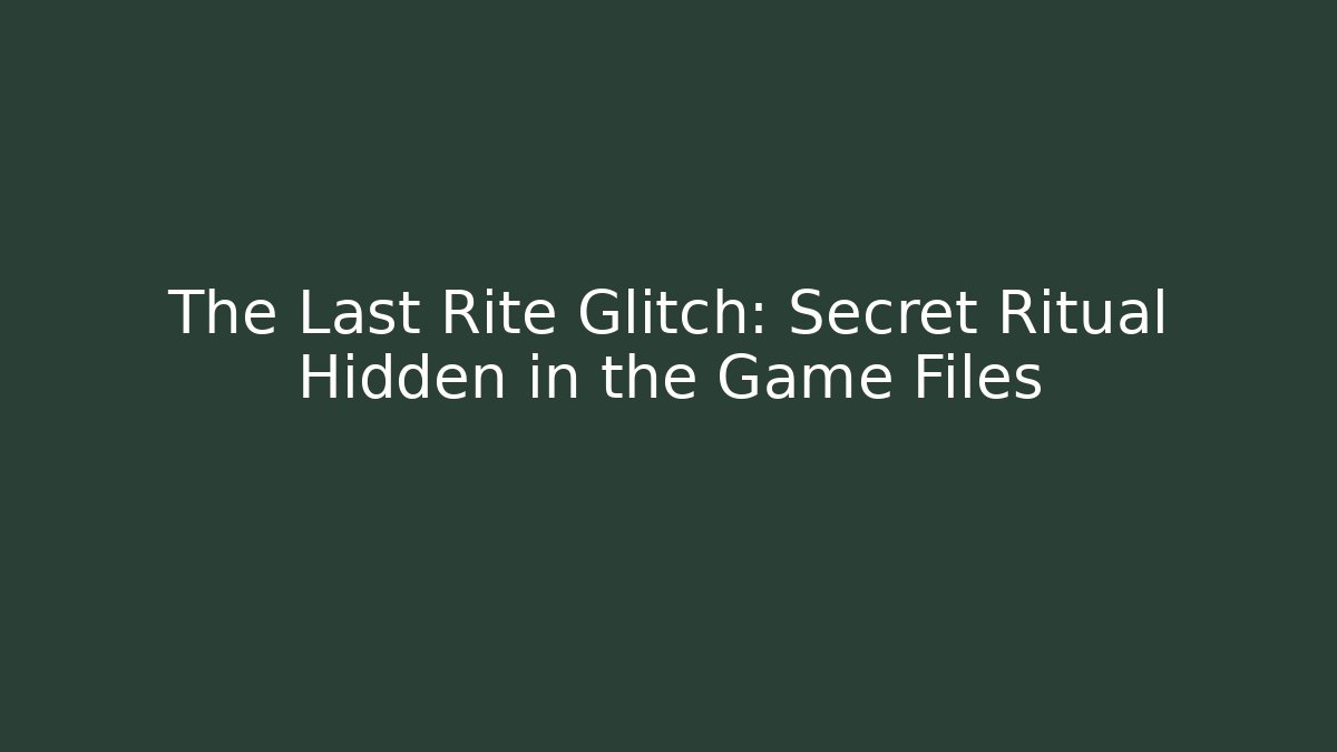 The Last Rite Glitch: Secret Ritual Hidden in the Game Files - Celivion
