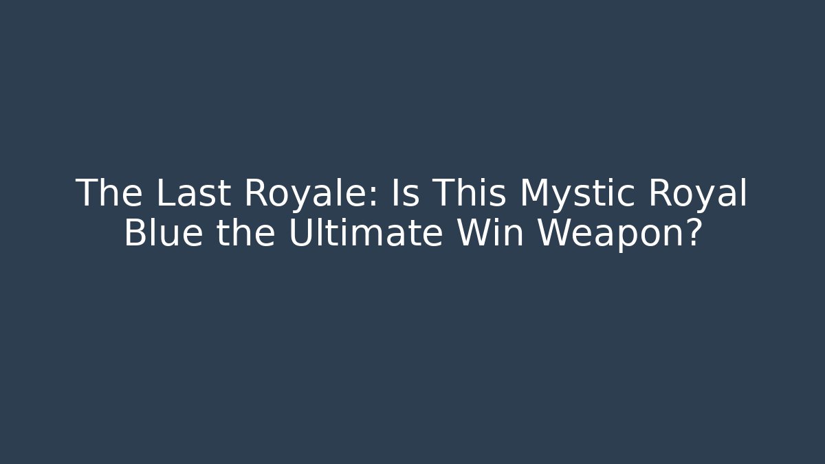 The Last Royale: Is This Mystic Royal Blue the Ultimate Win Weapon?
