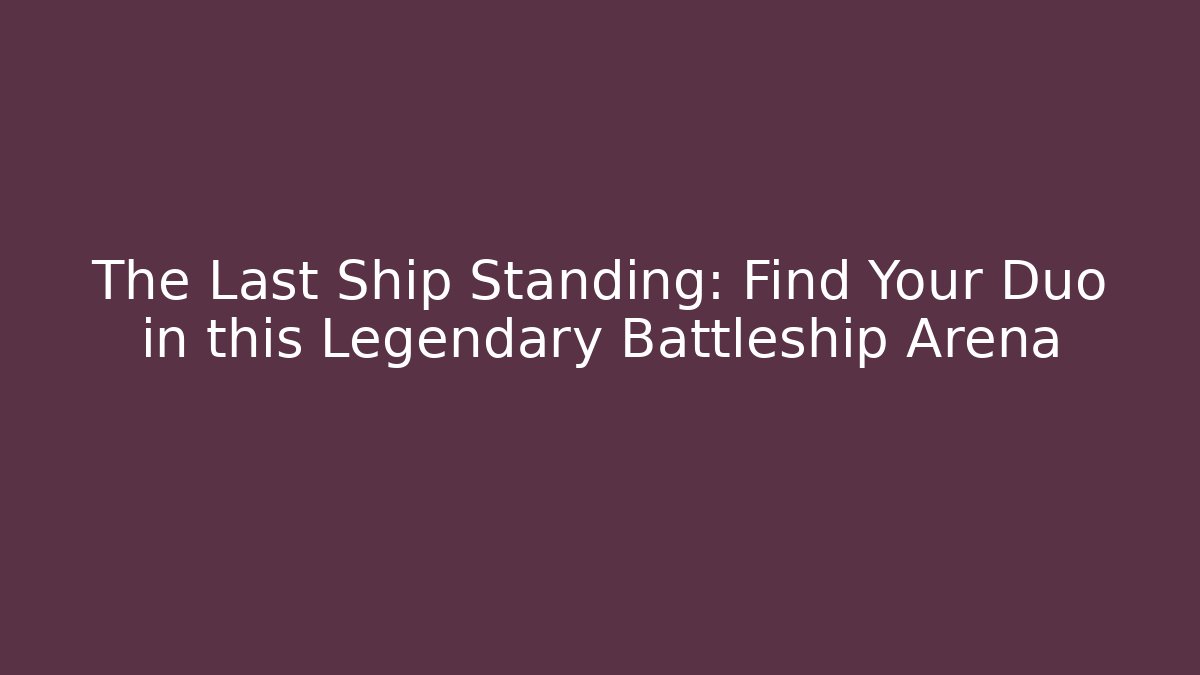 The Last Ship Standing: Find Your Duo in this Legendary Battleship Arena