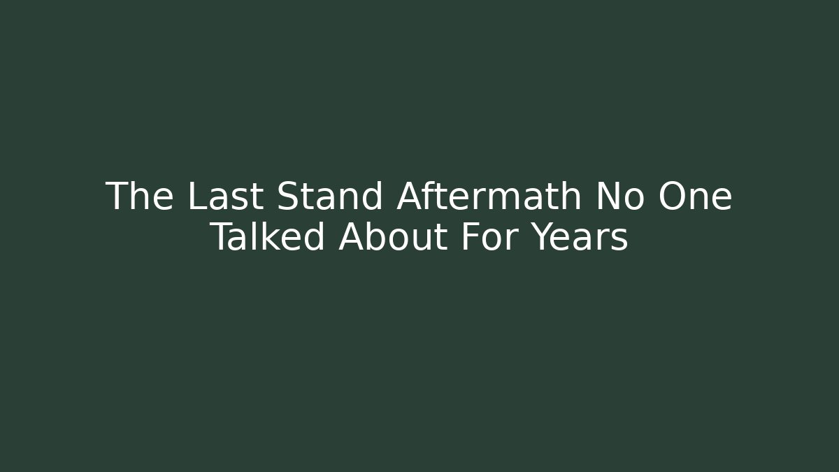 The Last Stand Aftermath No One Talked About For Years