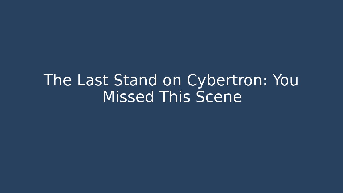 The Last Stand on Cybertron: You Missed This Scene