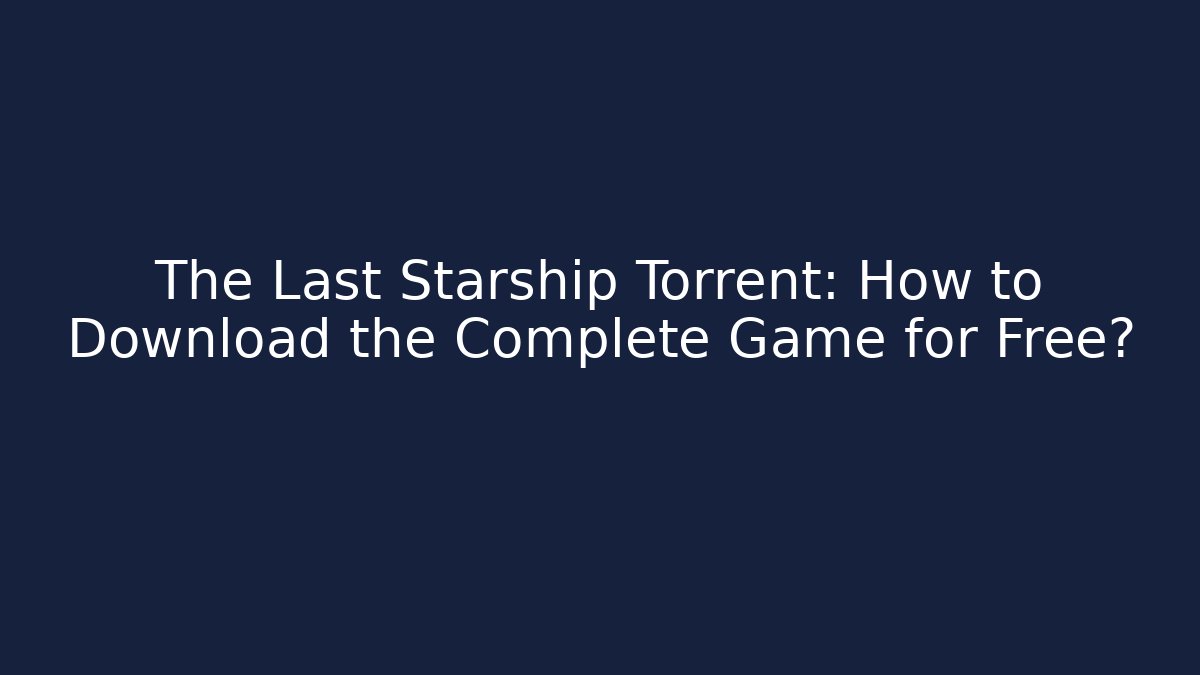 The Last Starship Torrent: How to Download the Complete Game for Free?