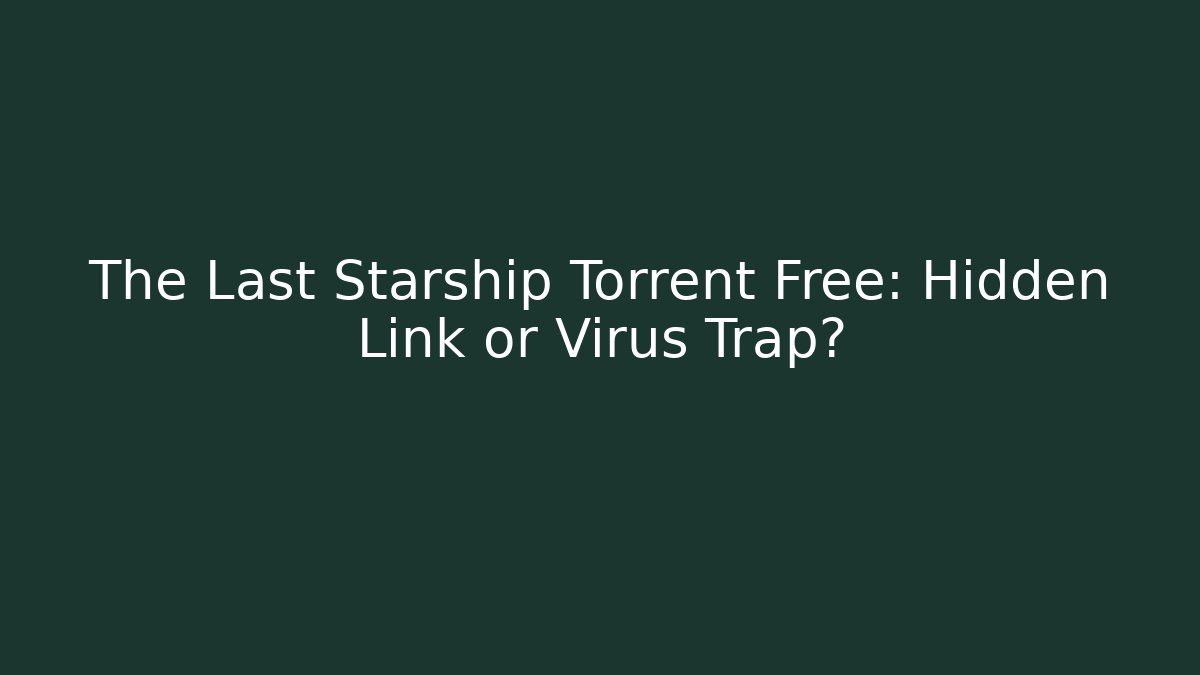 The Last Starship Torrent Free: Hidden Link or Virus Trap?