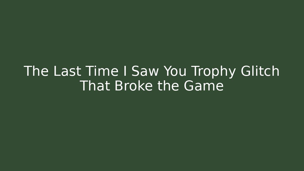 The Last Time I Saw You Trophy Glitch That Broke the Game