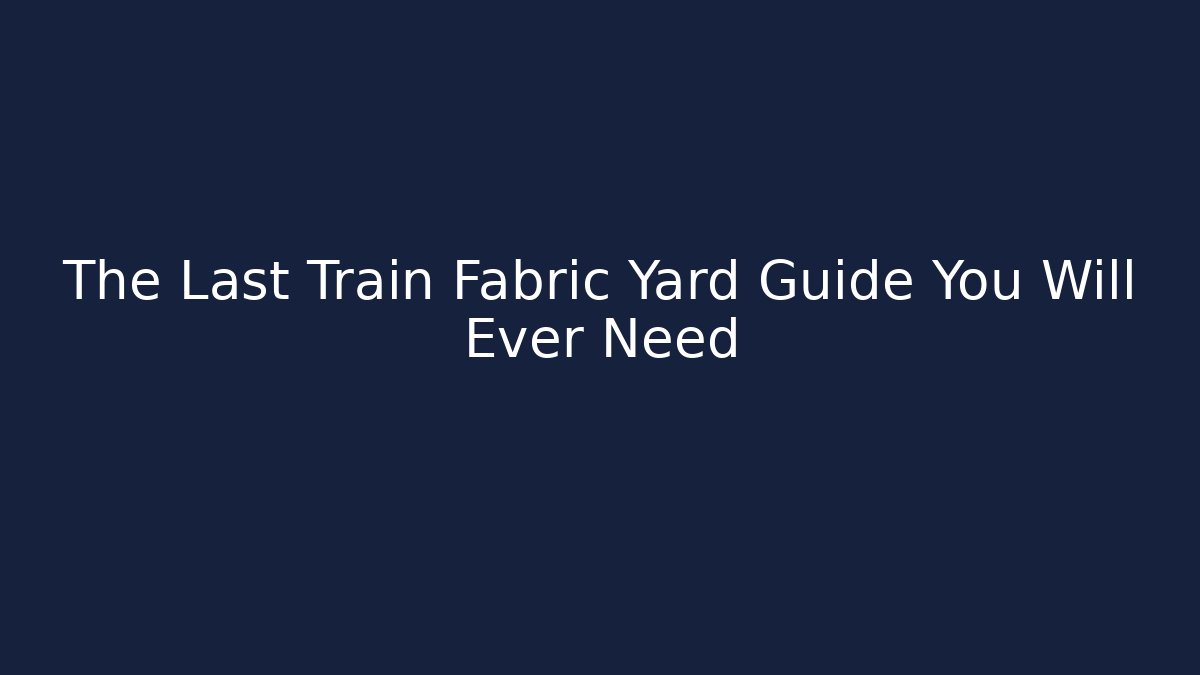 The Last Train Fabric Yard Guide You Will Ever Need