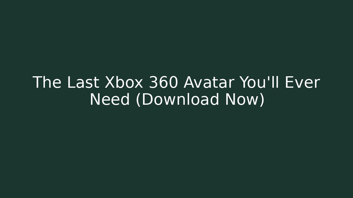 The Last Xbox 360 Avatar You'll Ever Need (Download Now) - Celivion