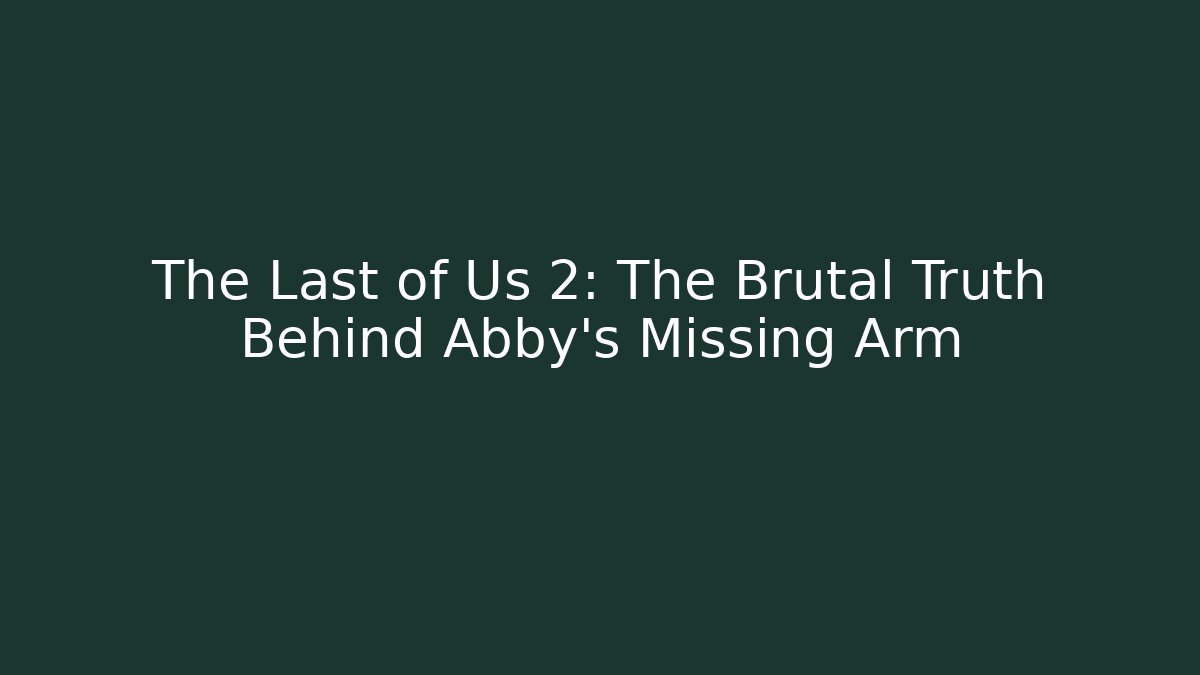 The Last of Us 2: The Brutal Truth Behind Abby's Missing Arm