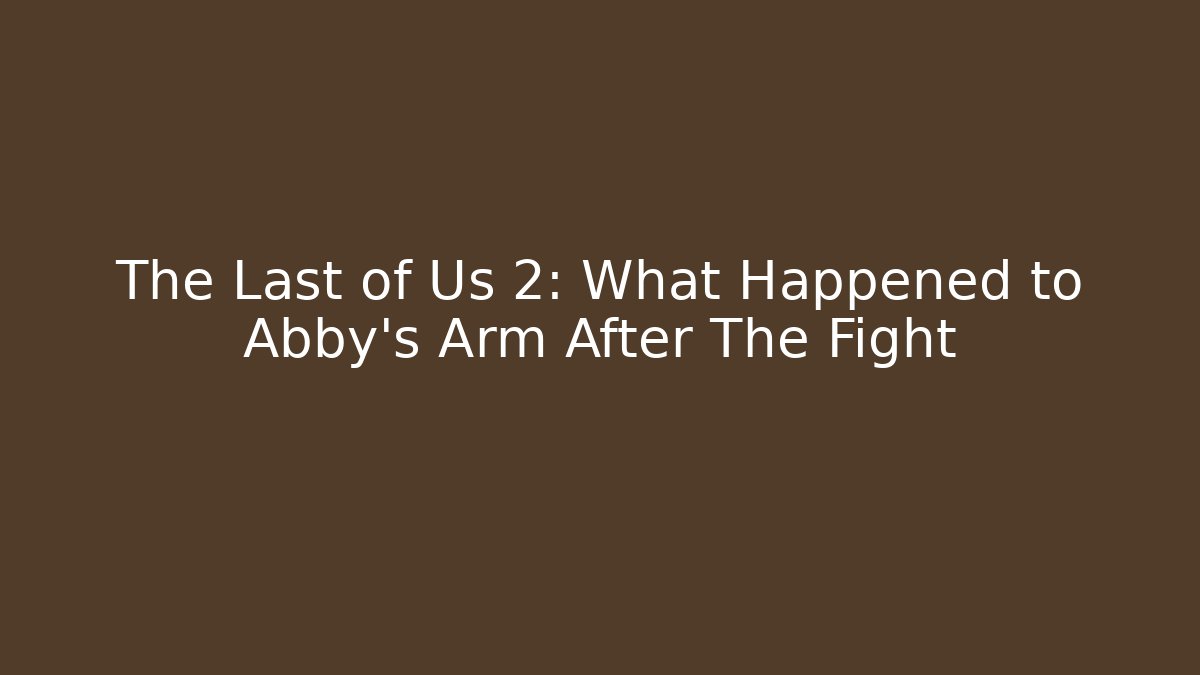The Last of Us 2: What Happened to Abby's Arm After The Fight