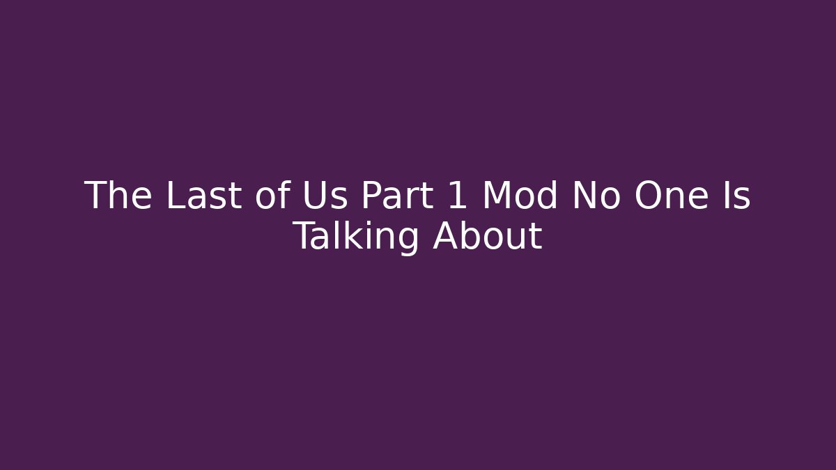 The Last of Us Part 1 Mod No One Is Talking About