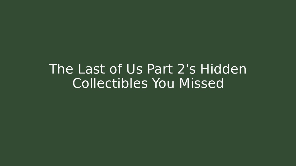 The Last of Us Part 2's Hidden Collectibles You Missed - Celivion