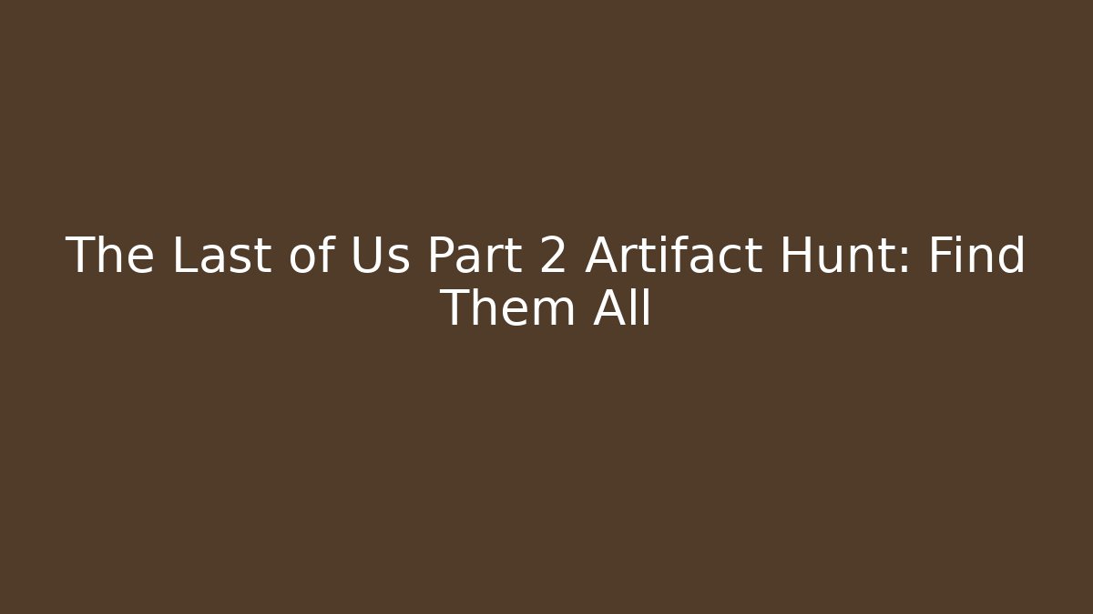 The Last of Us Part 2 Artifact Hunt: Find Them All