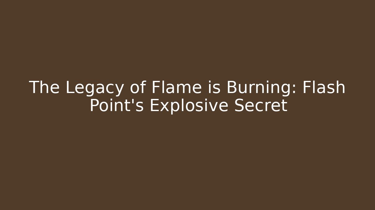 The Legacy of Flame is Burning: Flash Point’s Explosive Secret