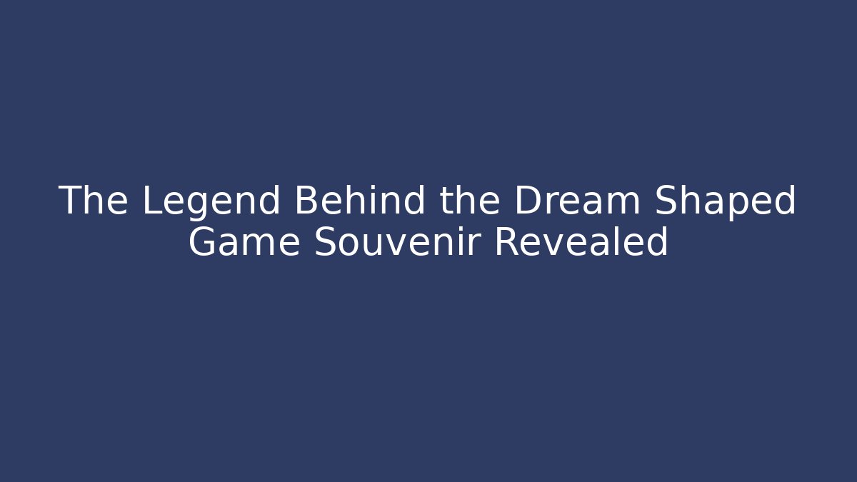 The Legend Behind the Dream Shaped Game Souvenir Revealed