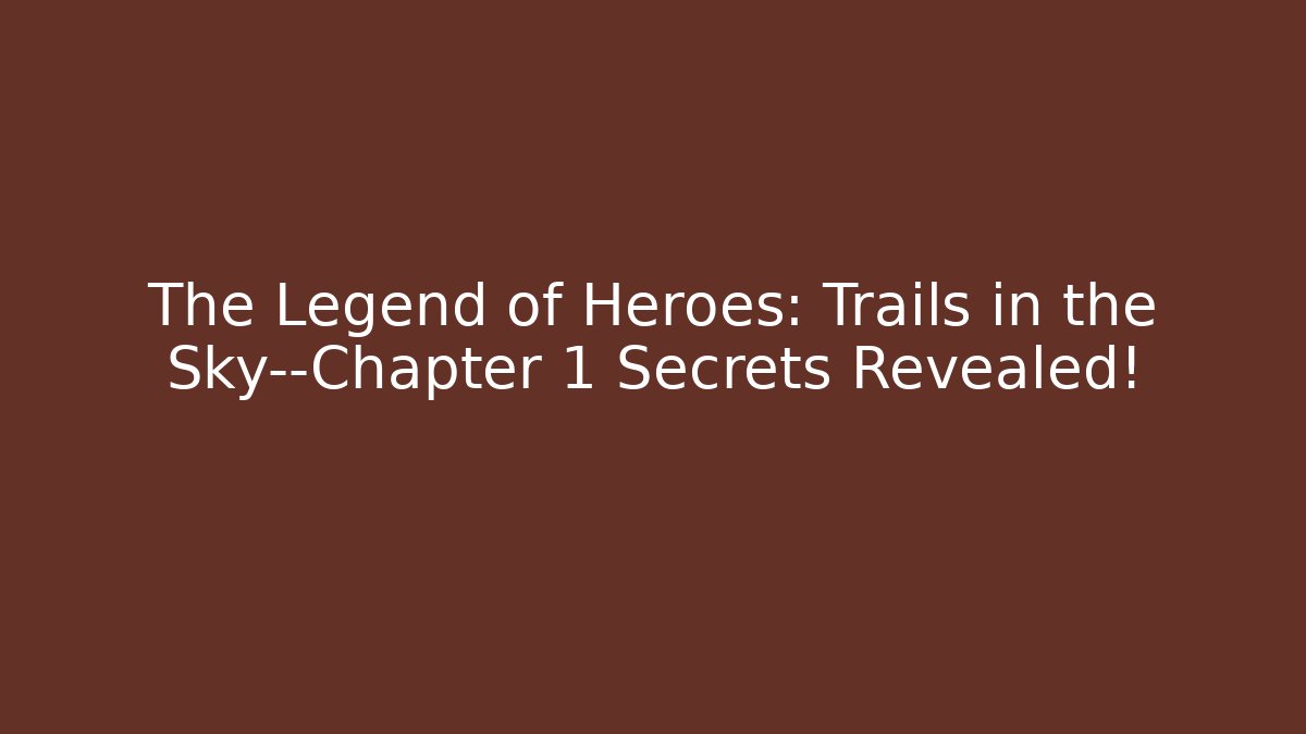 The Legend of Heroes: Trails in the Sky—Chapter 1 Secrets Revealed!