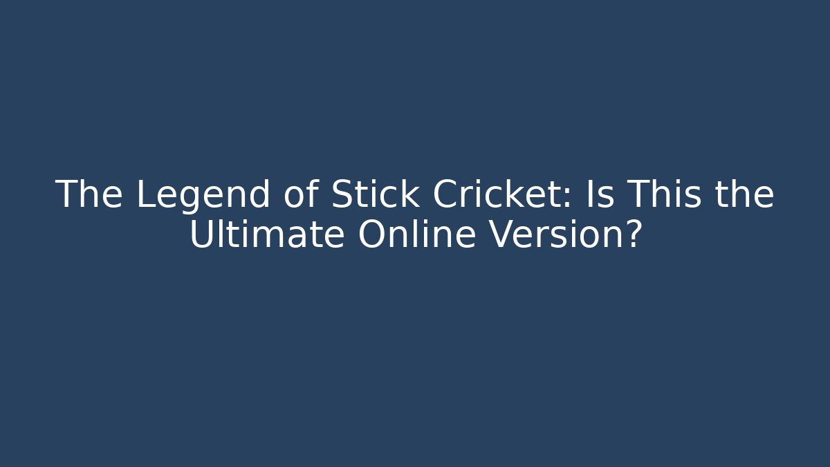 The Legend of Stick Cricket: Is This the Ultimate Online Version?