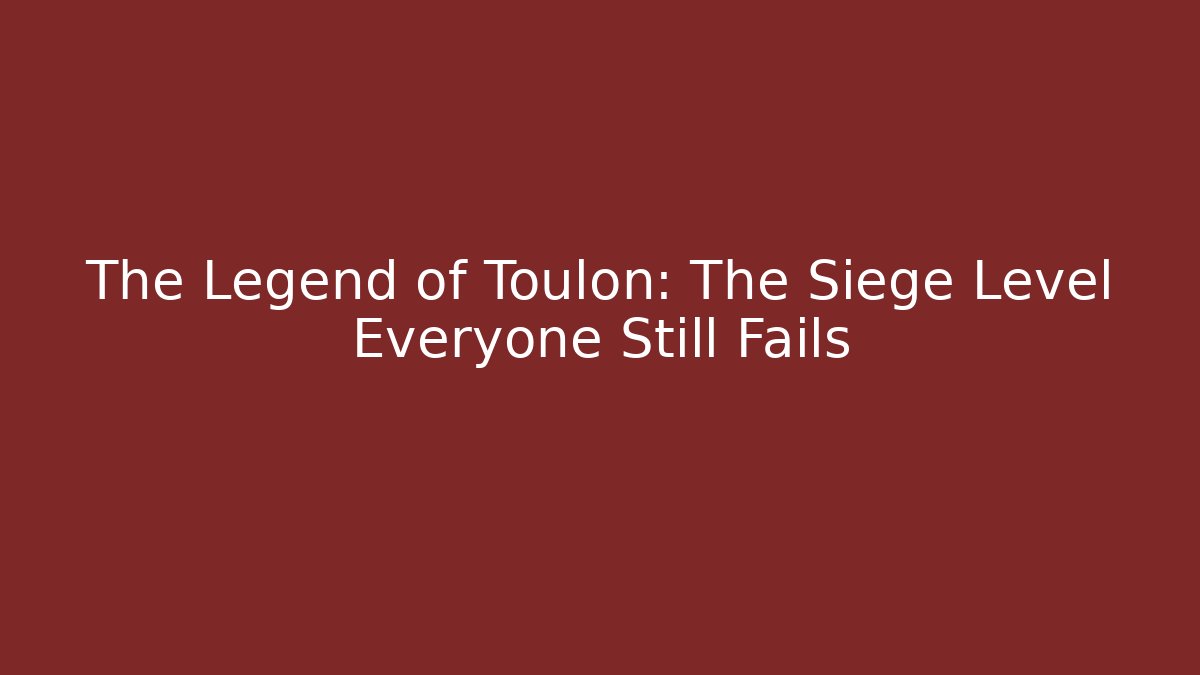 The Legend of Toulon: The Siege Level Everyone Still Fails