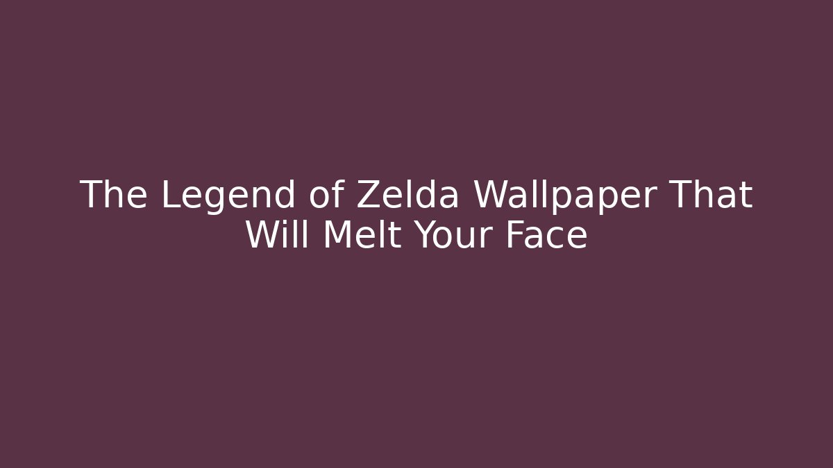 The Legend of Zelda Wallpaper That Will Melt Your Face