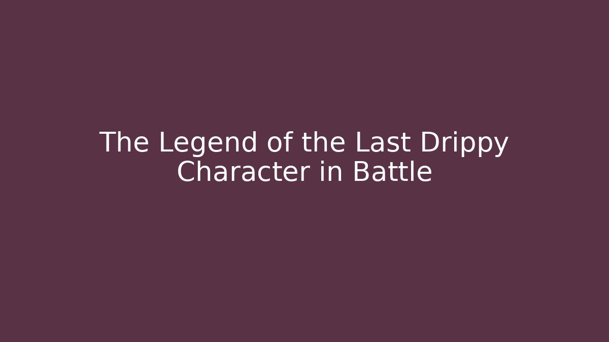 The Legend of the Last Drippy Character in Battle
