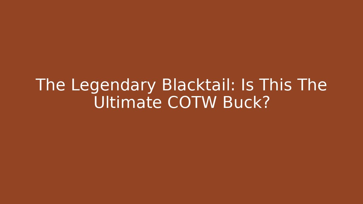 The Legendary Blacktail: Is This The Ultimate COTW Buck?