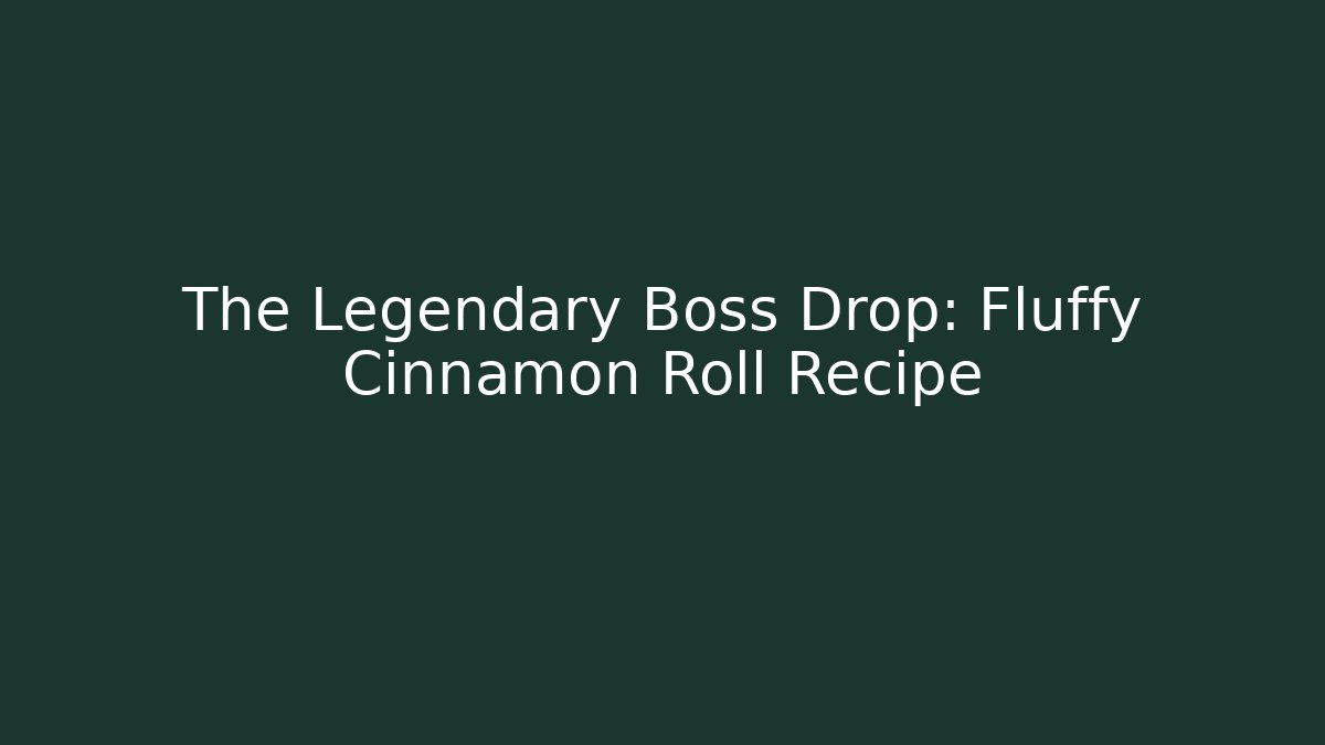 The Legendary Boss Drop: Fluffy Cinnamon Roll Recipe