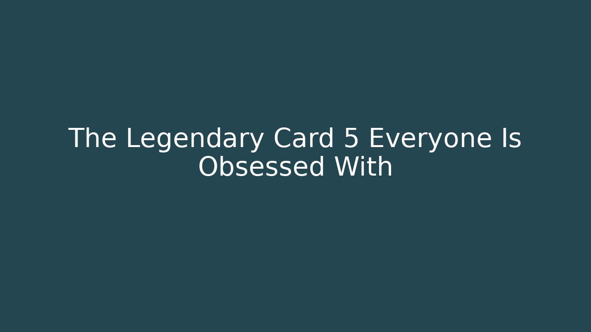 The Legendary Card 5 Everyone Is Obsessed With