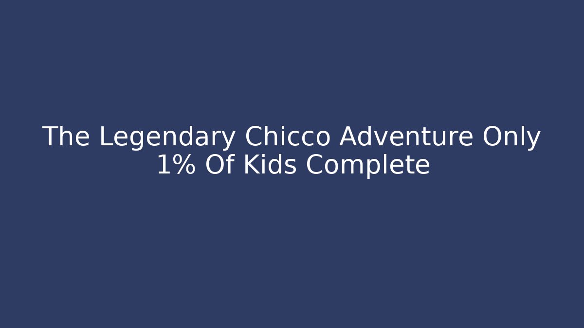 The Legendary Chicco Adventure Only 1% Of Kids Complete