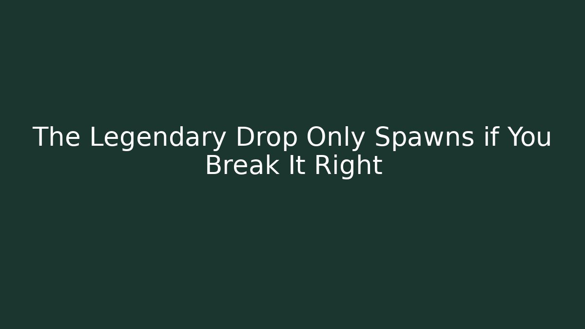 The Legendary Drop Only Spawns if You Break It Right
