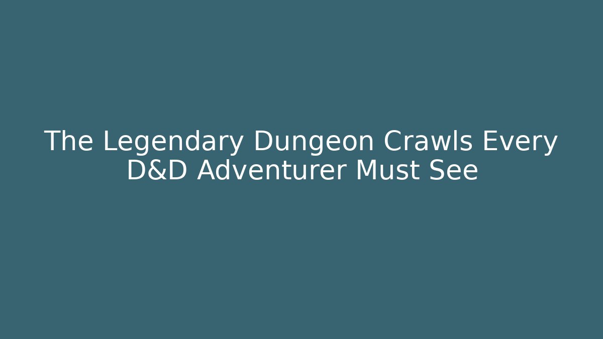 The Legendary Dungeon Crawls Every D&D Adventurer Must See