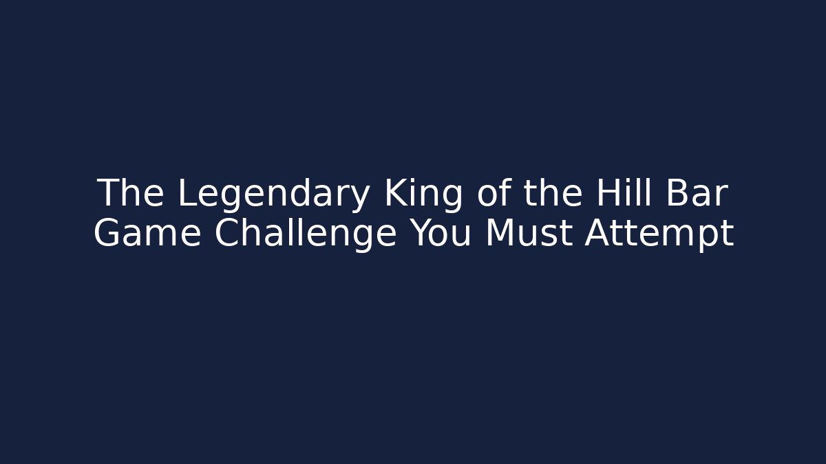 The Legendary King of the Hill Bar Game Challenge You Must Attempt