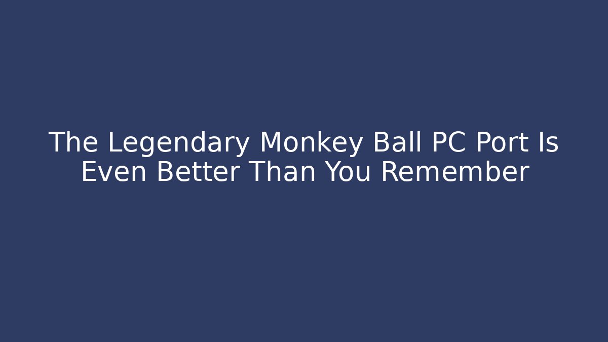 The Legendary Monkey Ball PC Port Is Even Better Than You Remember - Celivion