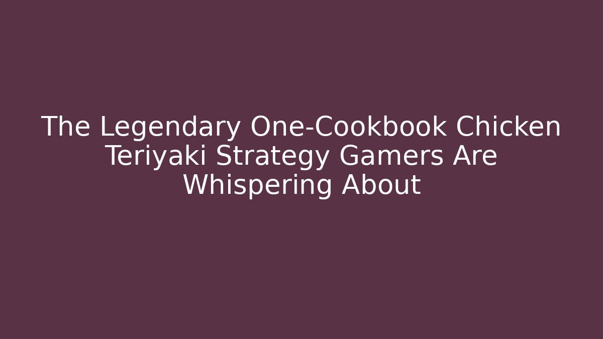 The Legendary One-Cookbook Chicken Teriyaki Strategy Gamers Are Whispering About