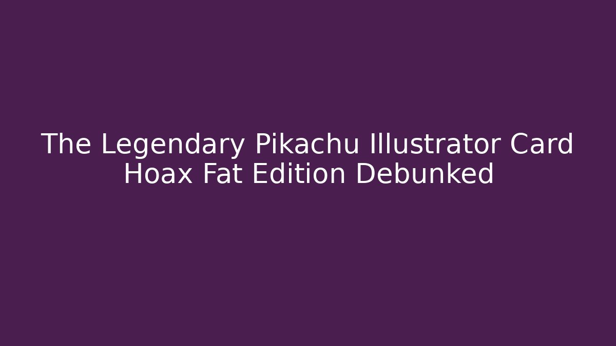 The Legendary Pikachu Illustrator Card Hoax Fat Edition Debunked