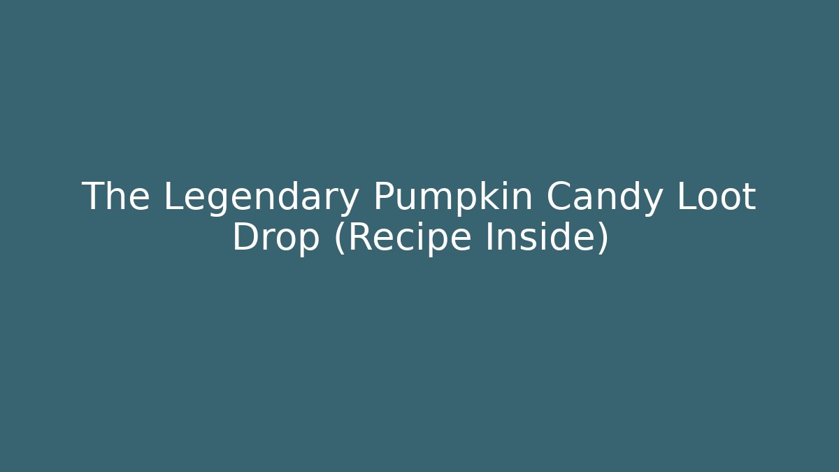 The Legendary Pumpkin Candy Loot Drop (Recipe Inside) - Celivion