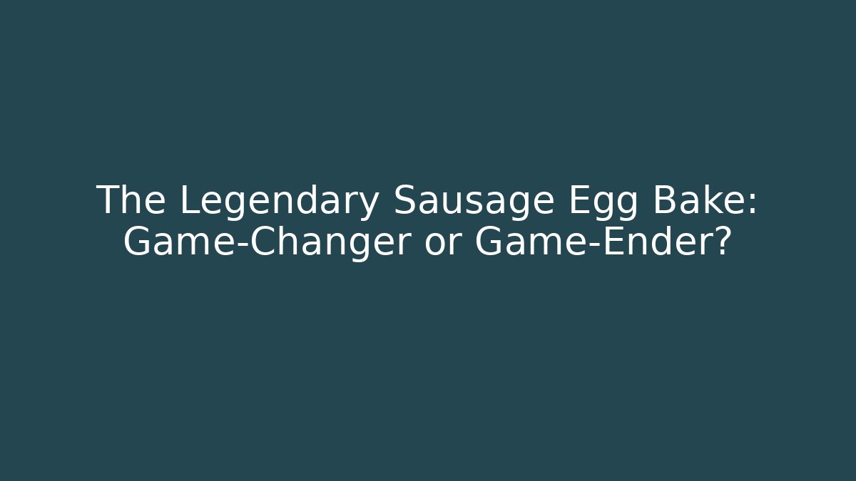 The Legendary Sausage Egg Bake: Game-Changer or Game-Ender?
