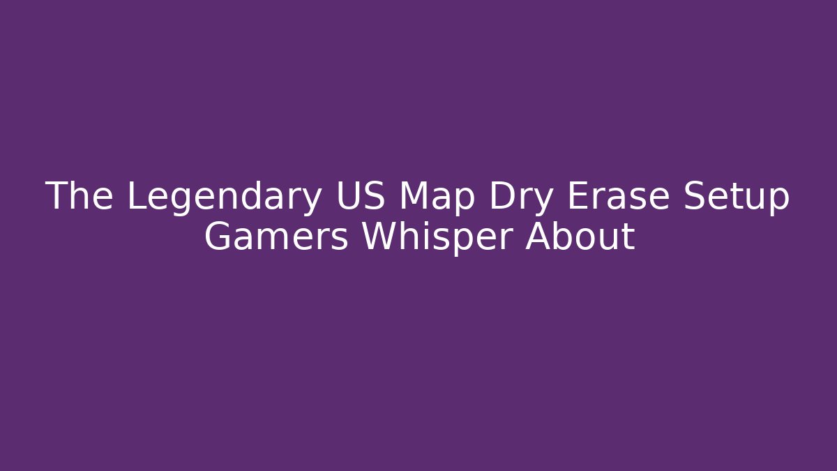 The Legendary US Map Dry Erase Setup Gamers Whisper About
