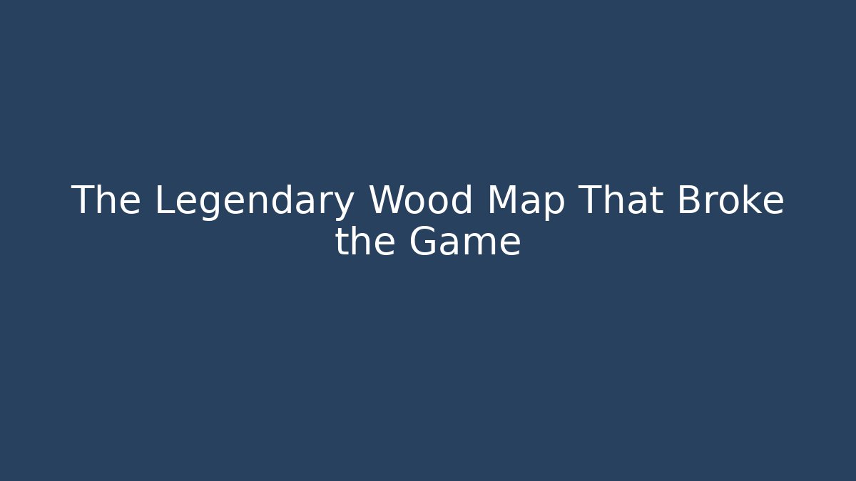 The Legendary Wood Map That Broke the Game