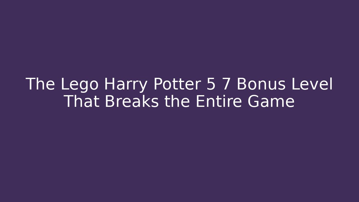 The Lego Harry Potter 5 7 Bonus Level That Breaks the Entire Game