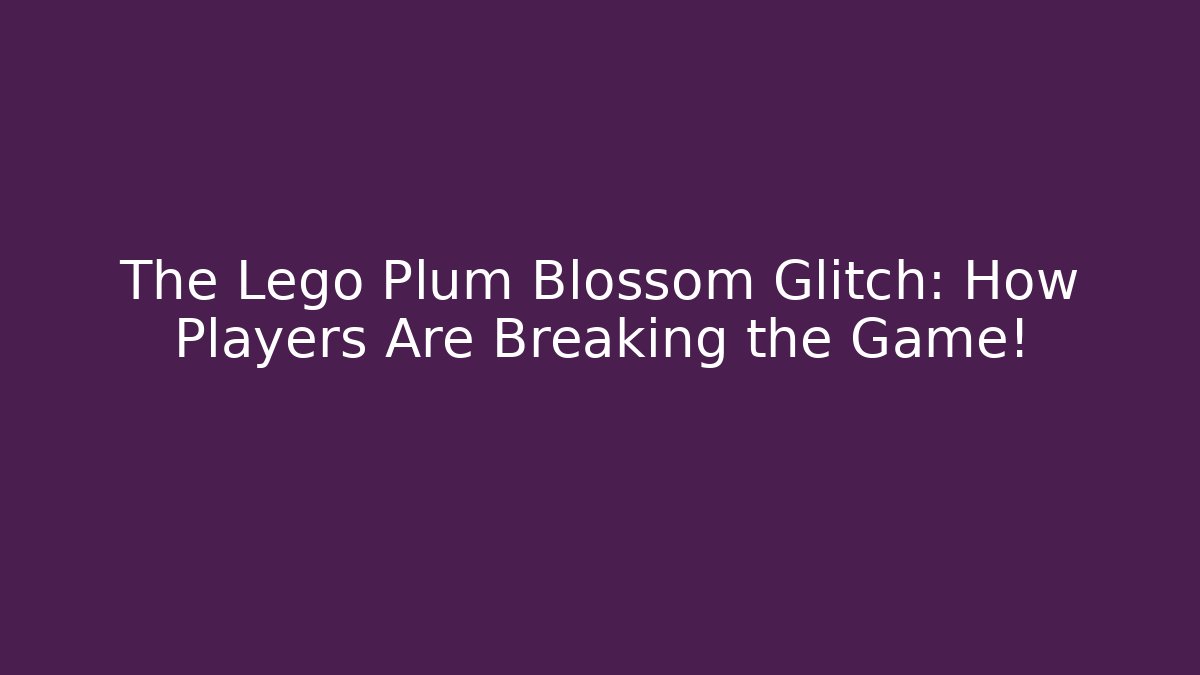 The Lego Plum Blossom Glitch: How Players Are Breaking the Game!