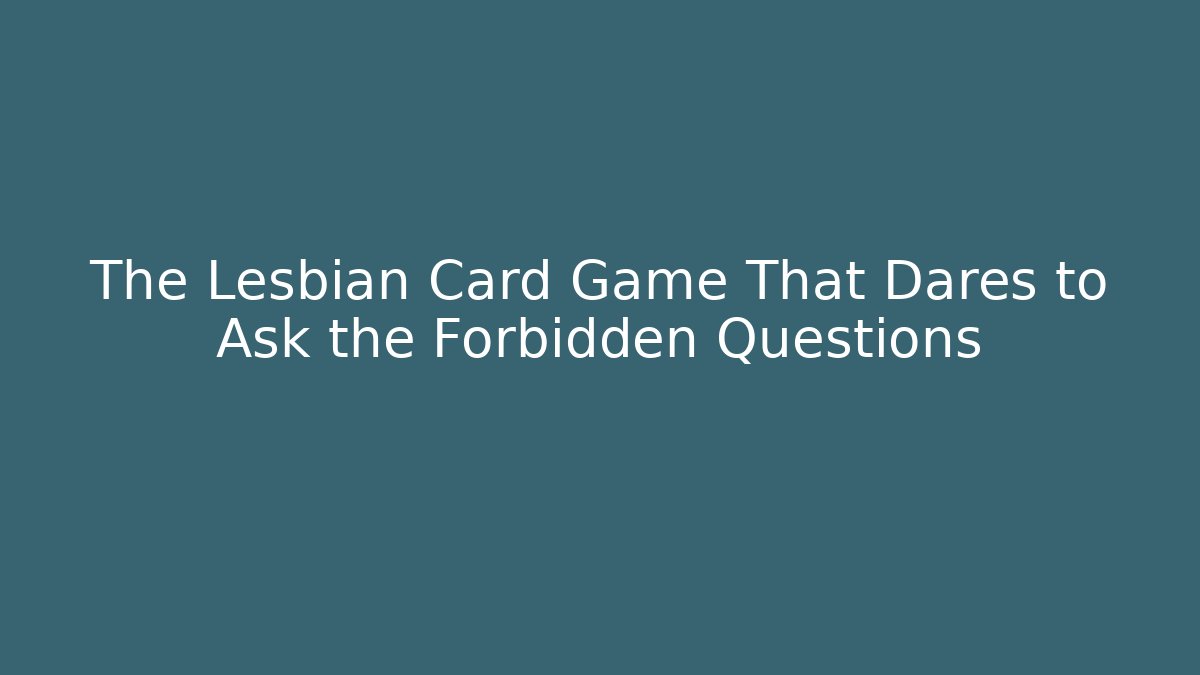 The Lesbian Card Game That Dares to Ask the Forbidden Questions