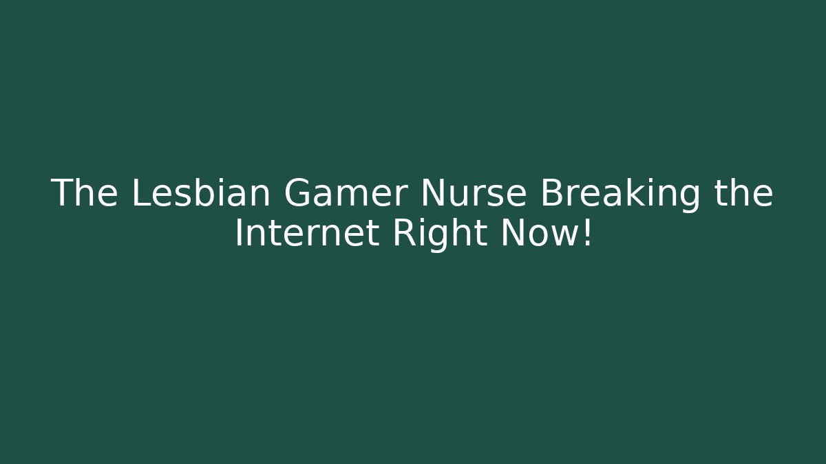 The Lesbian Gamer Nurse Breaking the Internet Right Now!