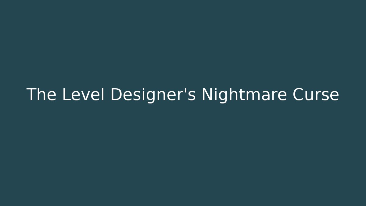 The Level Designer's Nightmare Curse