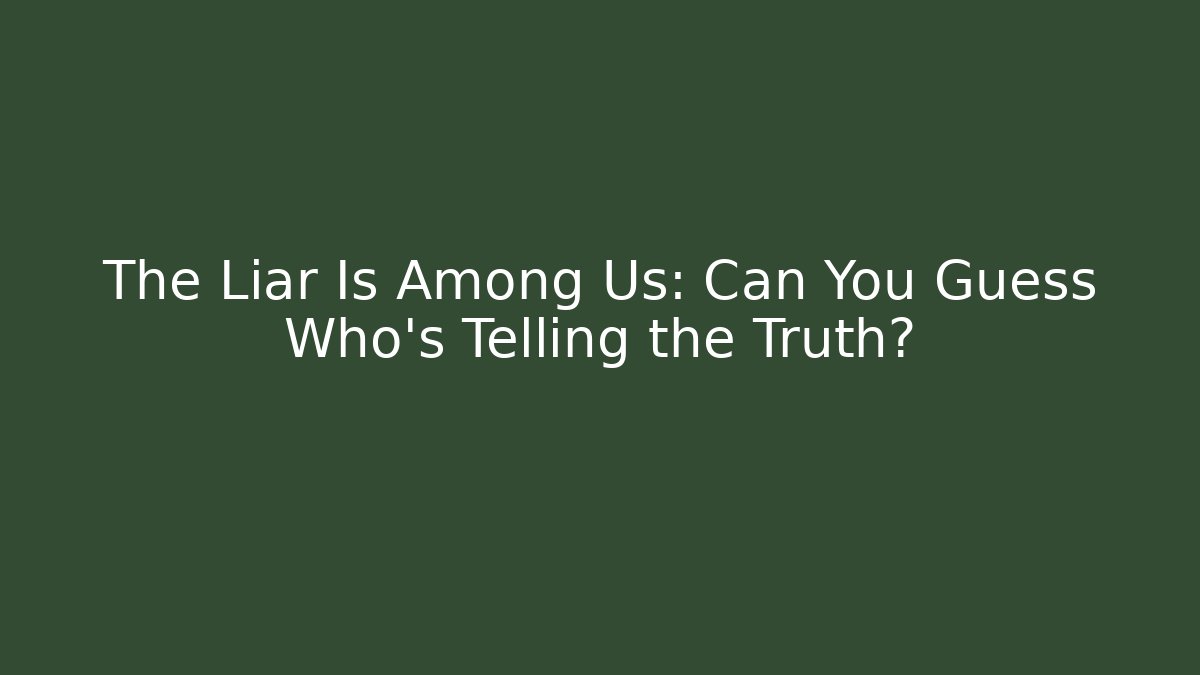 The Liar Is Among Us: Can You Guess Who’s Telling the Truth?