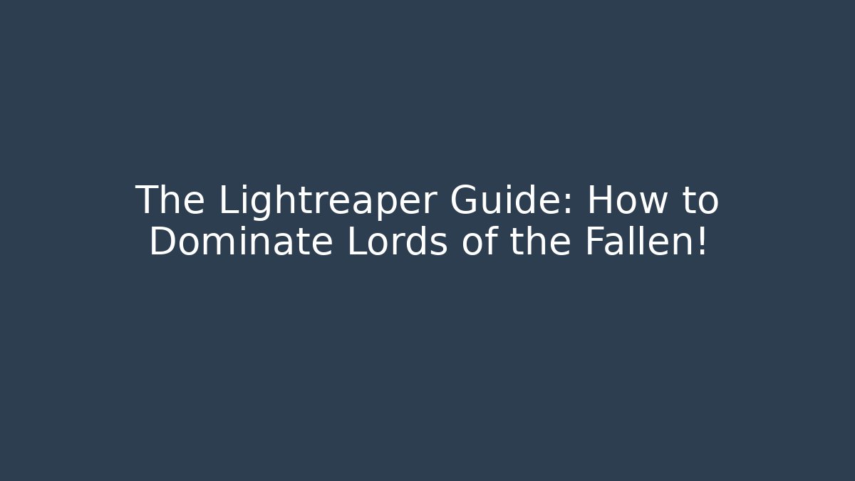 The Lightreaper Guide: How to Dominate Lords of the Fallen!