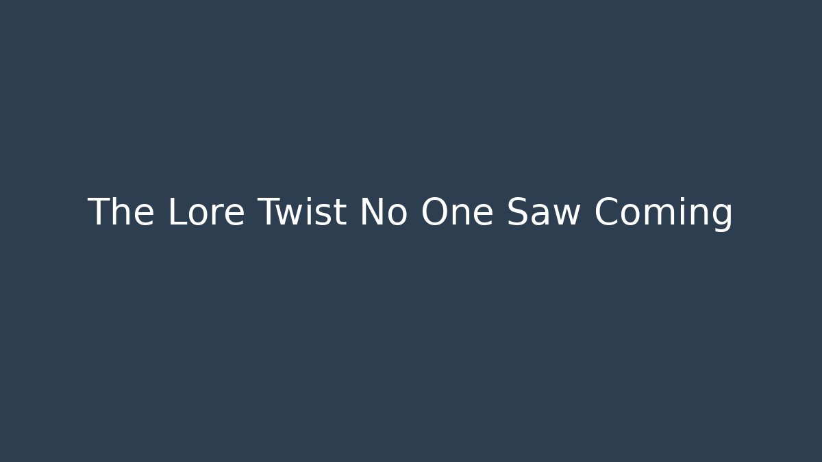 The Lore Twist No One Saw Coming