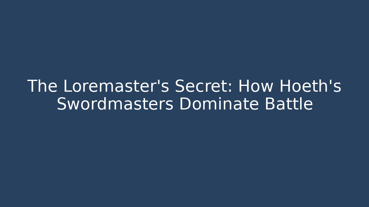 The Loremaster's Secret: How Hoeth's Swordmasters Dominate Battle