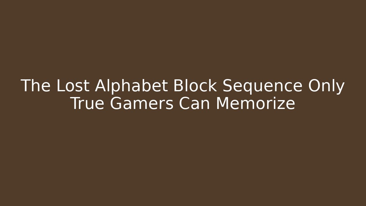 The Lost Alphabet Block Sequence Only True Gamers Can Memorize - Celivion
