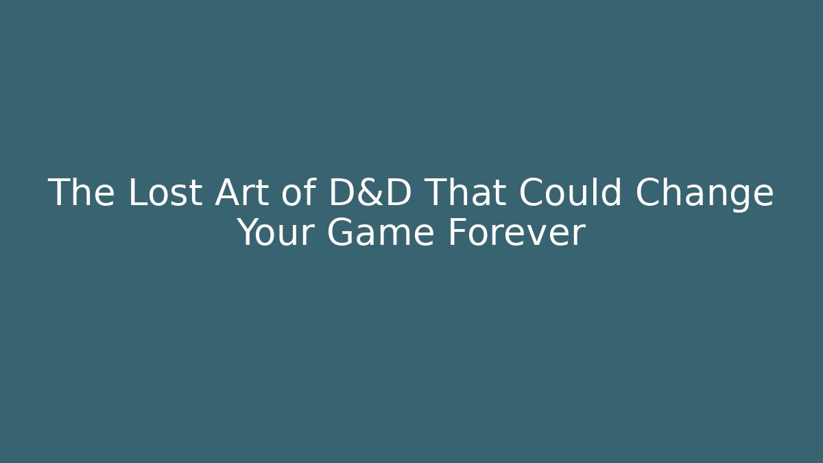 The Lost Art of D&D That Could Change Your Game Forever