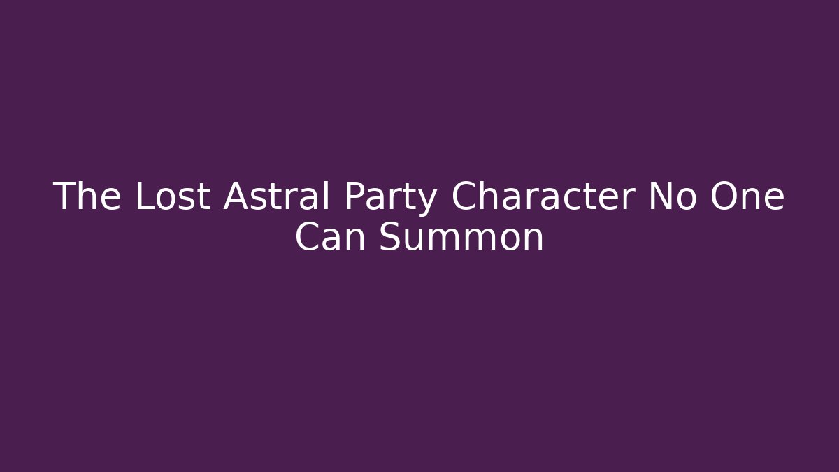The Lost Astral Party Character No One Can Summon