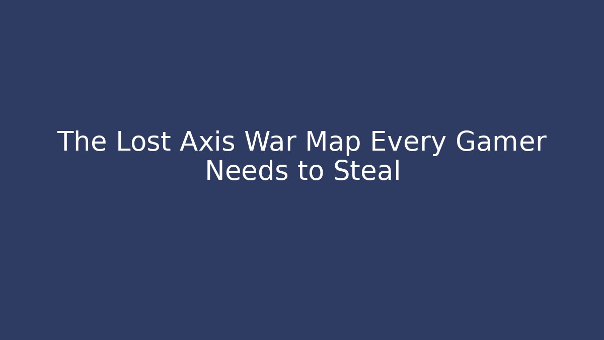 The Lost Axis War Map Every Gamer Needs to Steal